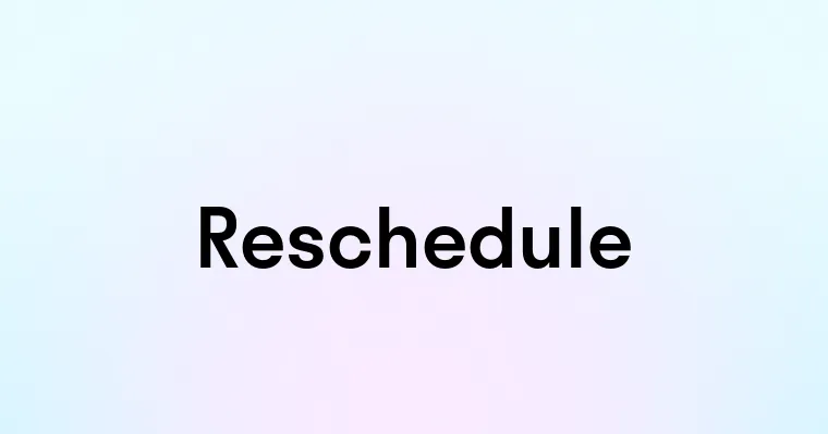 Reschedule