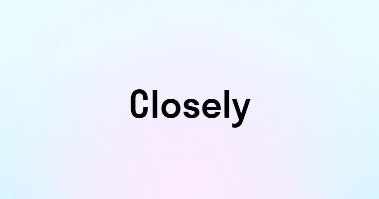 Closely