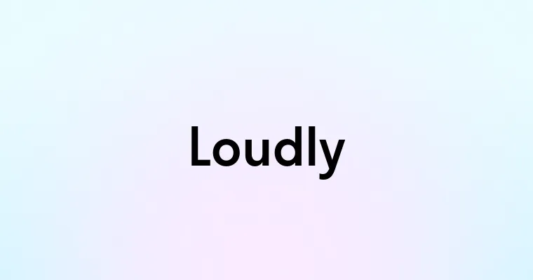 Loudly