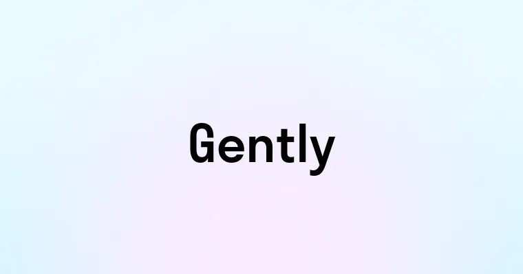 Gently