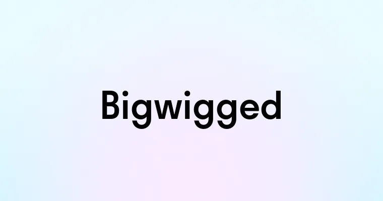 Bigwigged