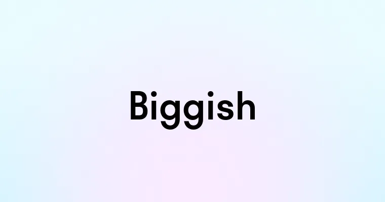 Biggish