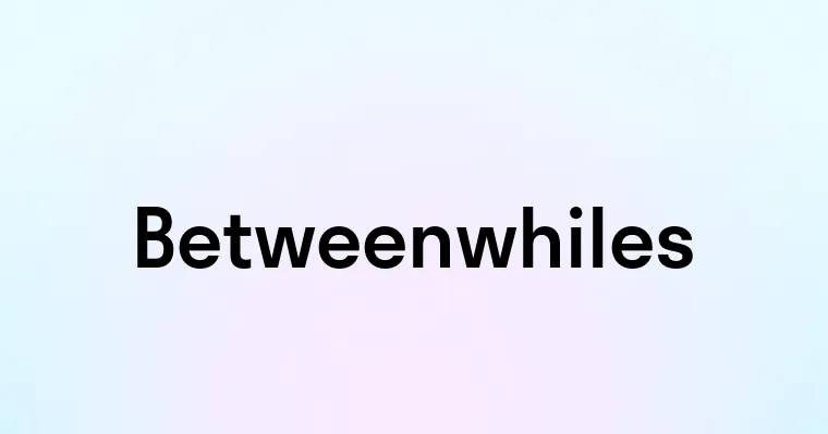 Betweenwhiles