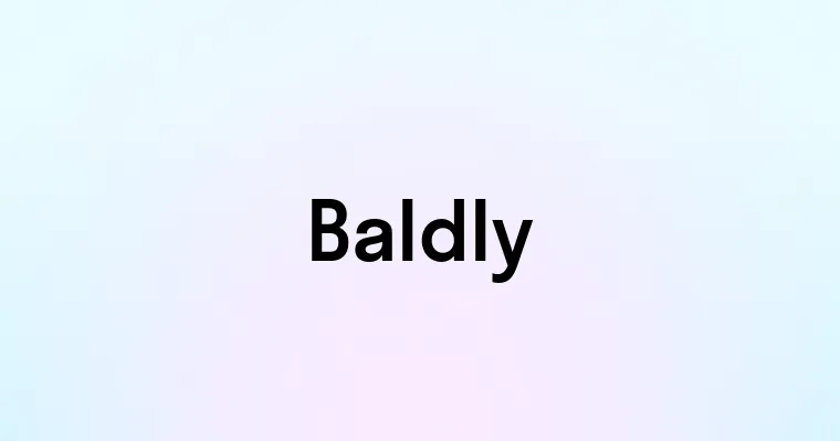 Baldly