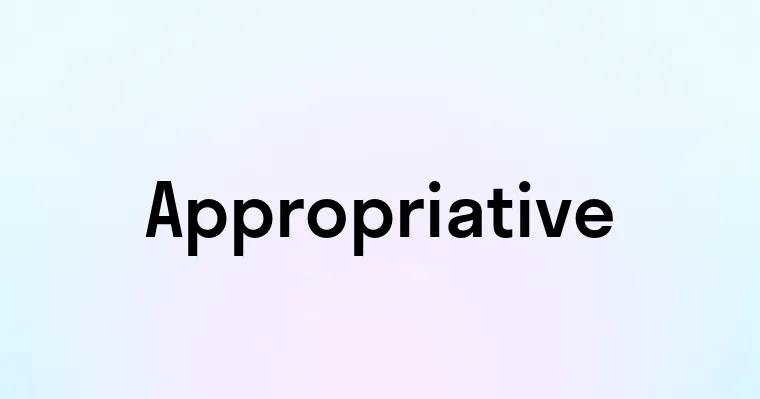 Appropriative — перевод, транскрипция, произношение и примеры
