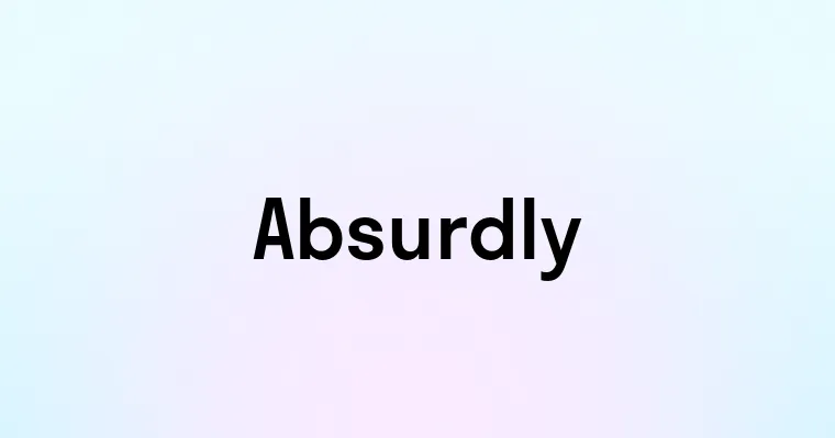 Absurdly — перевод, транскрипция, произношение и примеры