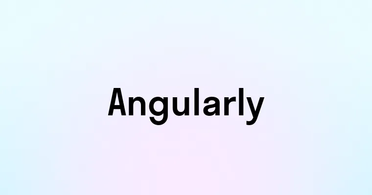 Angularly — перевод, транскрипция, произношение и примеры
