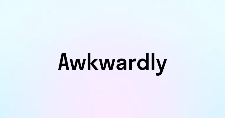 Awkwardly