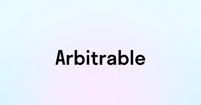 Arbitrable — перевод, транскрипция, произношение и примеры
