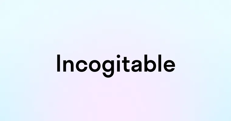 Incogitable