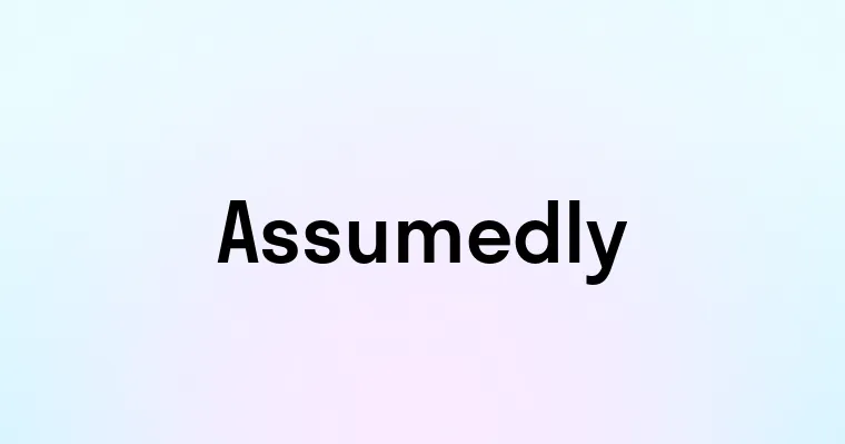 Assumedly