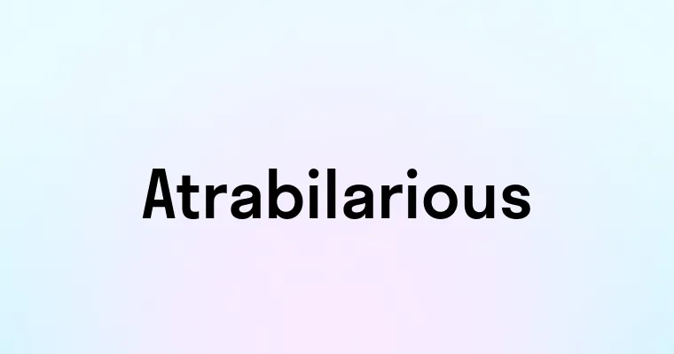 Atrabilarious