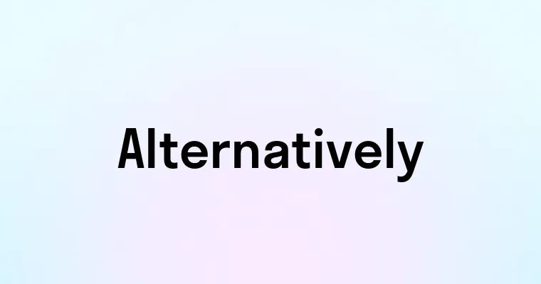 Alternatively