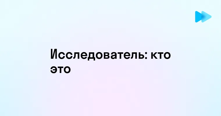 Кто такой исследователь и в чем его роль