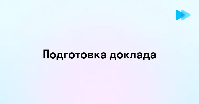 Эффективные стратегии подготовки успешного доклада