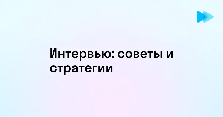 Эффективные Стратегии для Успешного Интервью