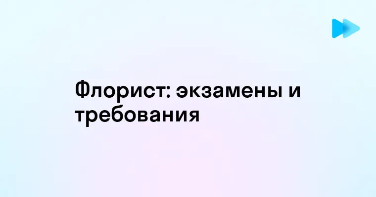 Какие экзамены необходимо сдать для получения профессии флориста