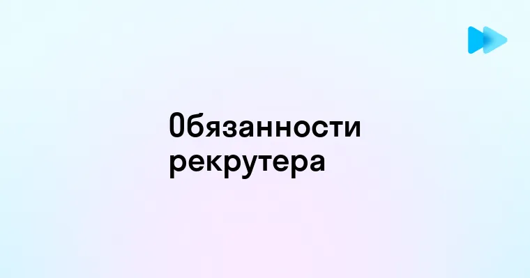 Основные обязанности рекрутера при подборе персонала