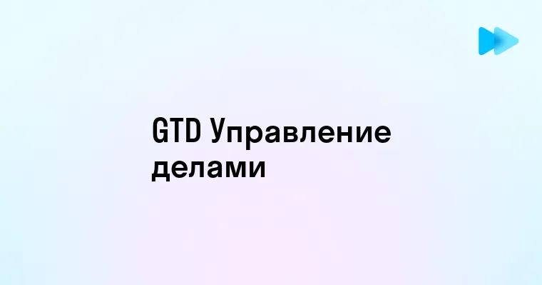 Что такое GTD и как он помогает в управлении временем