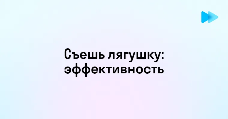 Как метод съешь лягушку помогает справиться с прокрастинацией