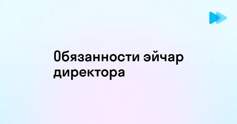 Кто такой Эйчар директор и почему его роль важна