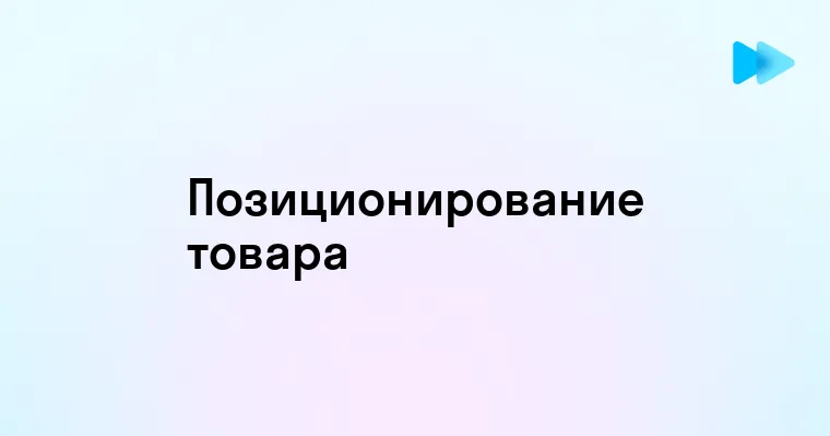 Позиционирование товара как ключевой аспект маркетинга