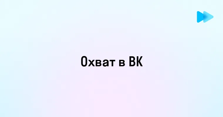 Понятие охвата в ВКонтакте и его значение для пользователей