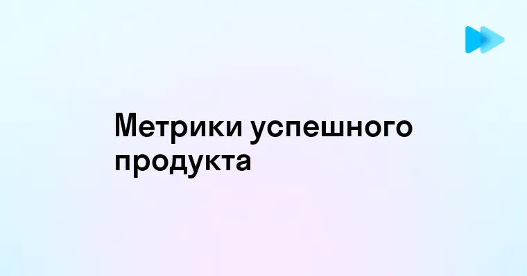 Ключевые метрики для оценки продуктовой эффективности