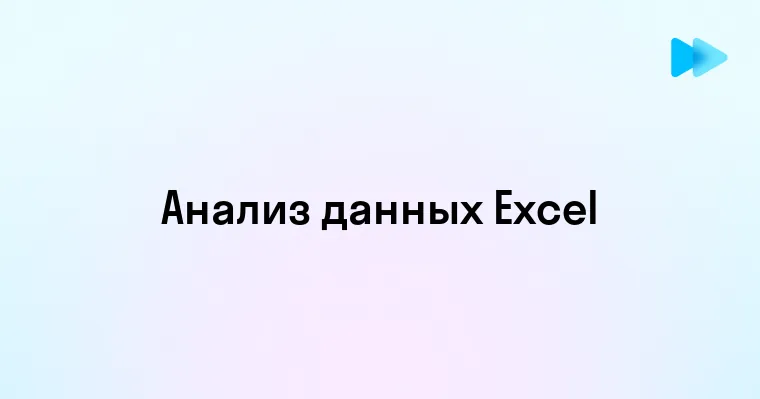 Эффективный анализ данных в Excel