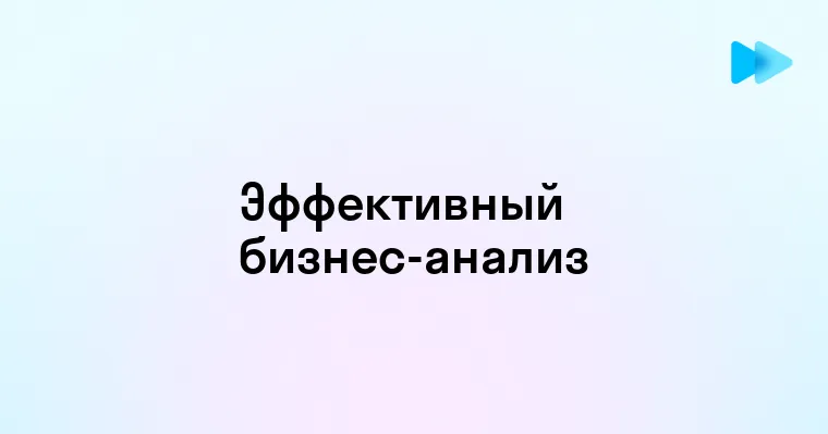 Основы и преимущества бизнес анализа для успешного развития компании