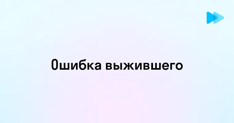 Как избегать систематической ошибки выжившего