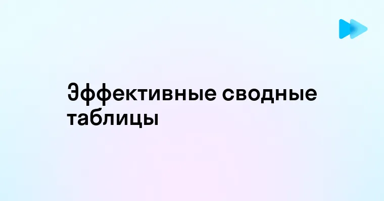 Как эффективно использовать сводные таблицы в Excel