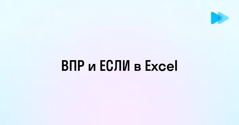 Как использовать ВПР и ЕСЛИ в одной формуле в Excel