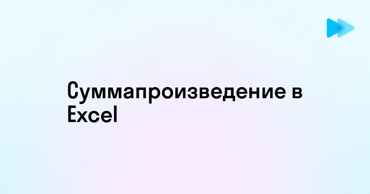 Мастерим в Excel - как использовать функцию СУММПРОИЗВ для оптимизации расчетов