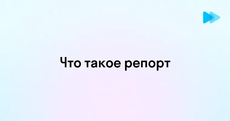 Полное руководство по пониманию репорта и его значению для вашего бизнеса