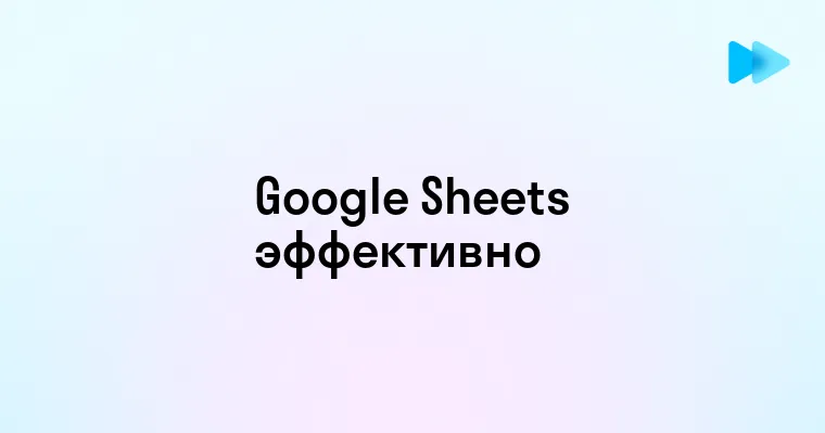 Как эффективно использовать таблицы Google Sheets для повышения продуктивности