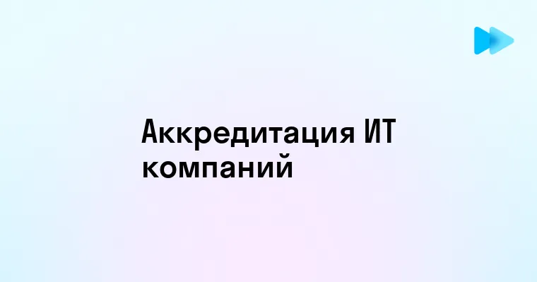 Как проходит ИТ аккредитация компаний в 2025 году