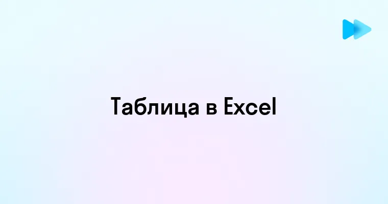 Создание таблицы в Excel - пошаговое руководство