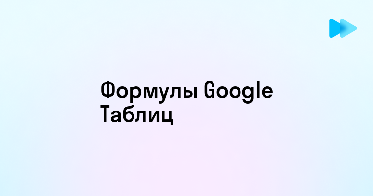 Эффективные формулы для работы в Google Таблицах