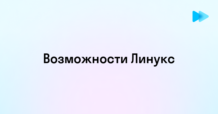 Преимущества и возможности операционной системы Linux