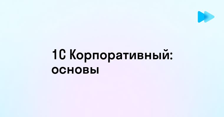 Что такое 1С Корп и как он может помочь вашему бизнесу