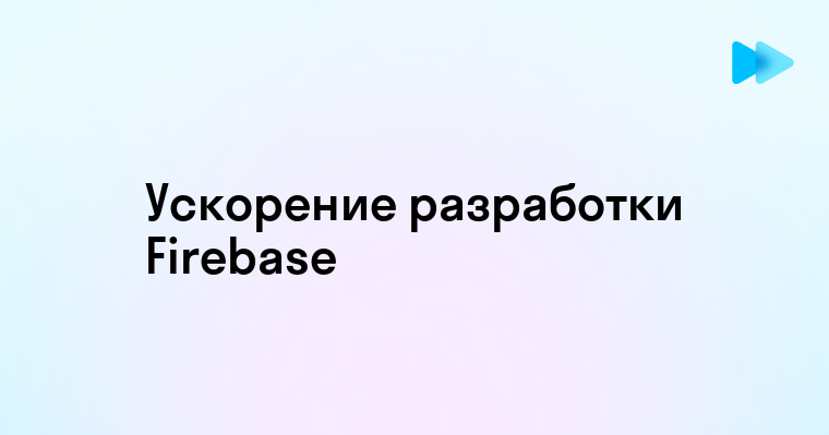 Основные возможности и преимущества Firebase от Google для разработки приложений