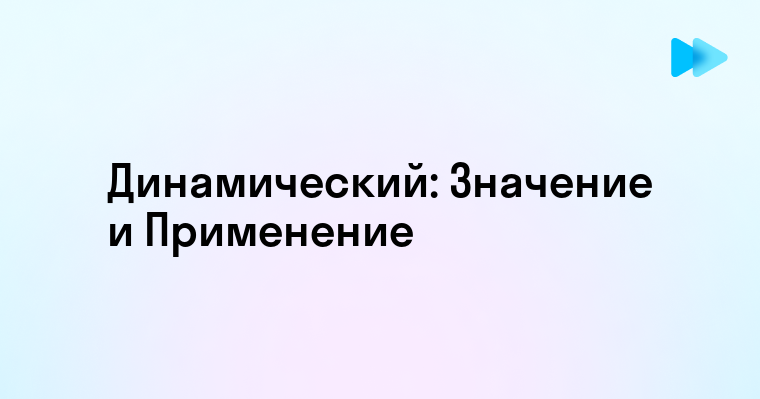 Понимание термина Динамический и его применение