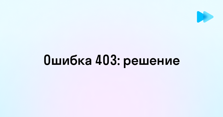 Понимание ошибки 403 Forbidden и способы ее устранения