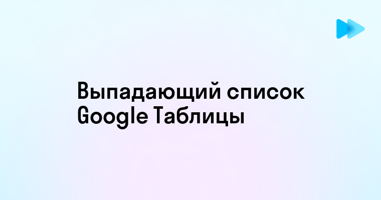 Создание раскрывающегося списка в Google Таблицах