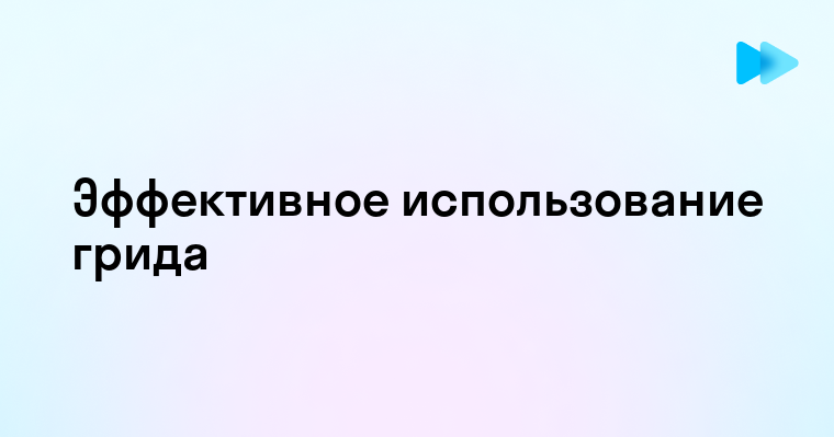 Понимание Гридов Важный Шаг в Современном Веб-Дизайне