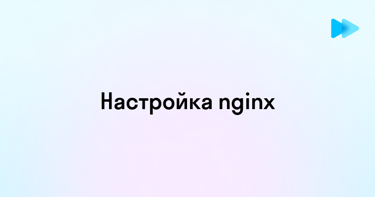 Как правильно настроить конфигурацию nginx