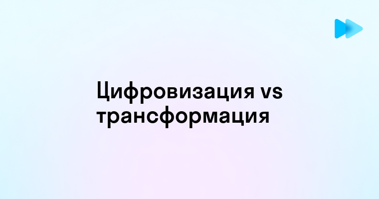 Разница между цифровизацией и цифровой трансформацией