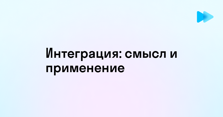 Что значит интегрировать понятие и применение