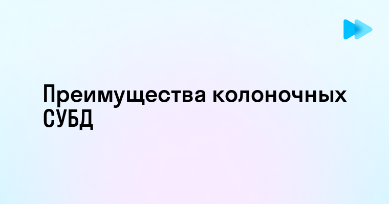 Преимущества и особенности колоночных субд